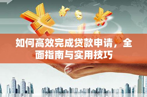 项城如何高效完成贷款申请，全面指南与实用技巧