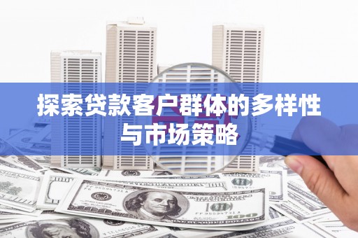 项城探索贷款客户群体的多样性与市场策略