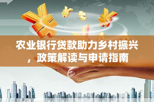 项城农业银行贷款助力乡村振兴，政策解读与申请指南