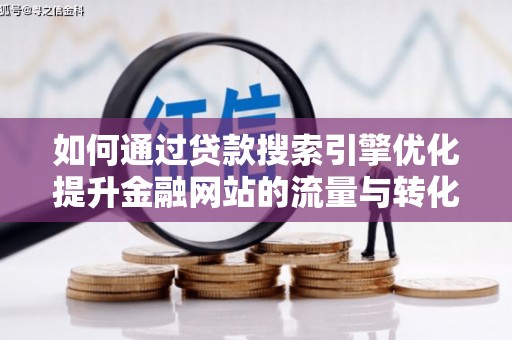项城如何通过贷款搜索引擎优化提升金融网站的流量与转化率