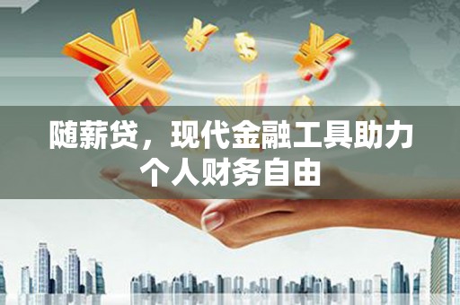 项城随薪贷，现代金融工具助力个人财务自由