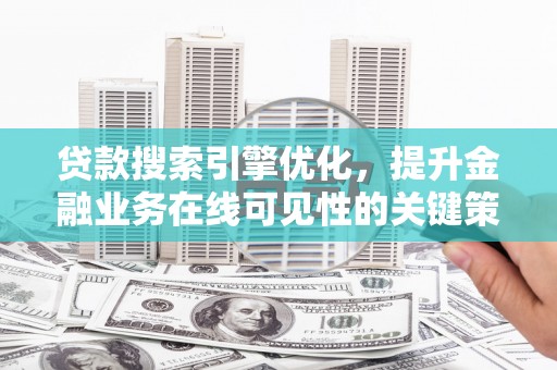项城贷款搜索引擎优化，提升金融业务在线可见性的关键策略