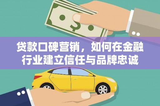 项城贷款口碑营销，如何在金融行业建立信任与品牌忠诚