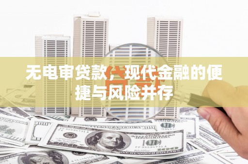 项城无电审贷款，现代金融的便捷与风险并存