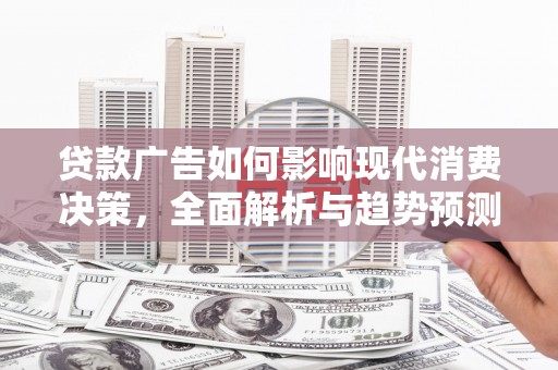 项城贷款广告如何影响现代消费决策，全面解析与趋势预测