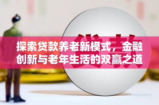 项城探索贷款养老新模式，金融创新与老年生活的双赢之道
