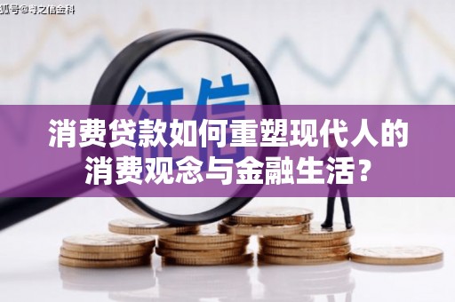 项城消费贷款如何重塑现代人的消费观念与金融生活？