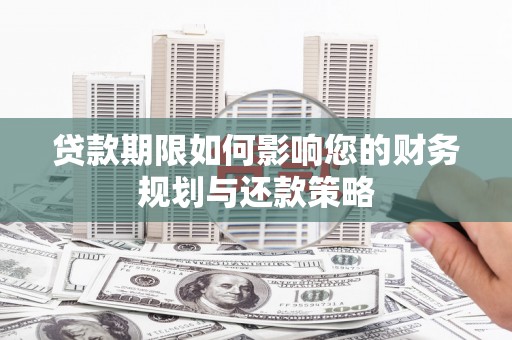 项城贷款期限如何影响您的财务规划与还款策略