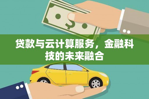 项城贷款与云计算服务，金融科技的未来融合