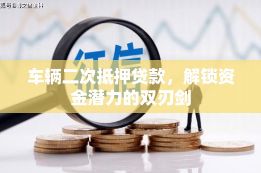 项城车辆二次抵押贷款，解锁资金潜力的双刃剑