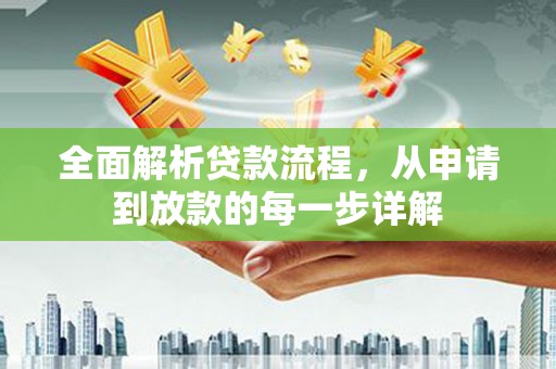项城全面解析贷款流程，从申请到放款的每一步详解