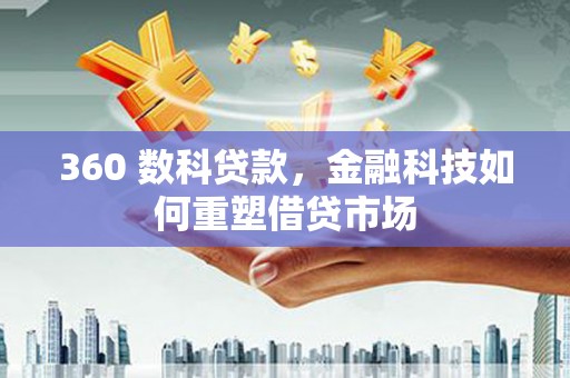项城360 数科贷款，金融科技如何重塑借贷市场