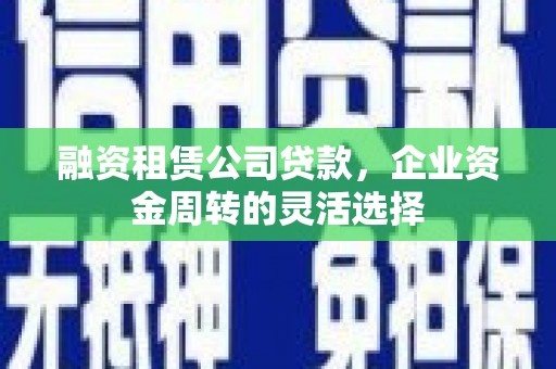 项城融资租赁公司贷款，企业资金周转的灵活选择