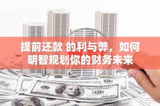 项城提前还款 的利与弊，如何明智规划你的财务未来