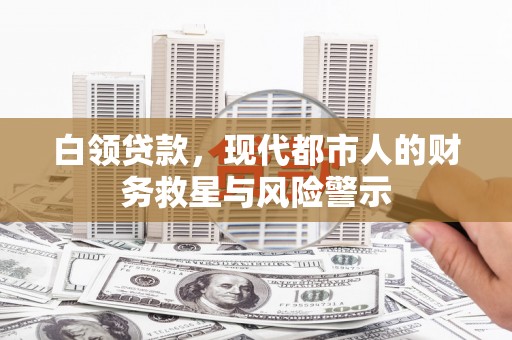 项城白领贷款，现代都市人的财务救星与风险警示