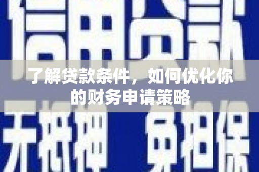 项城了解贷款条件，如何优化你的财务申请策略