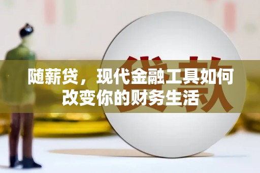 项城随薪贷，现代金融工具如何改变你的财务生活