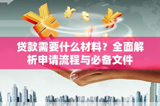 项城贷款需要什么材料？全面解析申请流程与必备文件