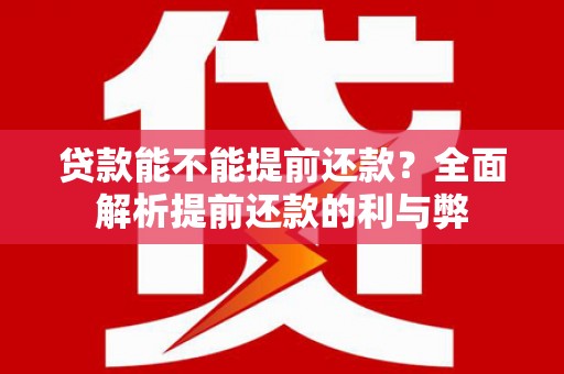 项城贷款能不能提前还款？全面解析提前还款的利与弊