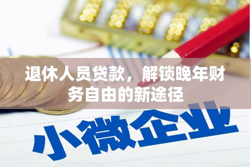 项城退休人员贷款，解锁晚年财务自由的新途径
