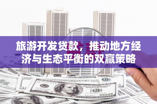 项城旅游开发贷款，推动地方经济与生态平衡的双赢策略