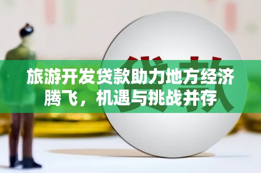 项城旅游开发贷款助力地方经济腾飞，机遇与挑战并存