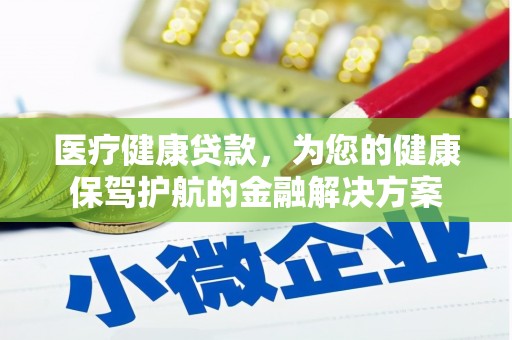 项城医疗健康贷款，为您的健康保驾护航的金融解决方案
