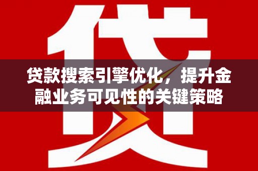 项城贷款搜索引擎优化，提升金融业务可见性的关键策略