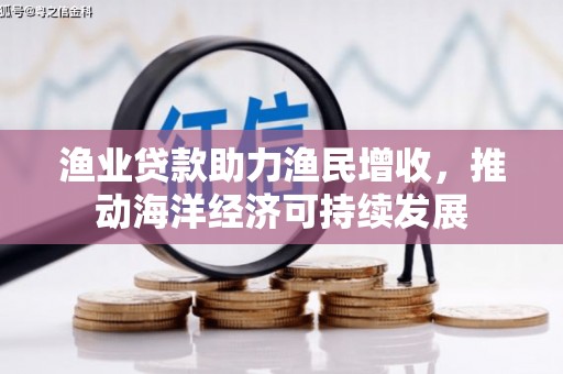 项城渔业贷款助力渔民增收，推动海洋经济可持续发展