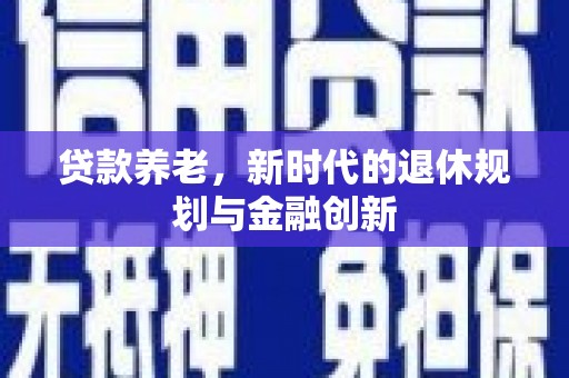 项城贷款养老，新时代的退休规划与金融创新
