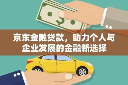 项城京东金融贷款，助力个人与企业发展的金融新选择