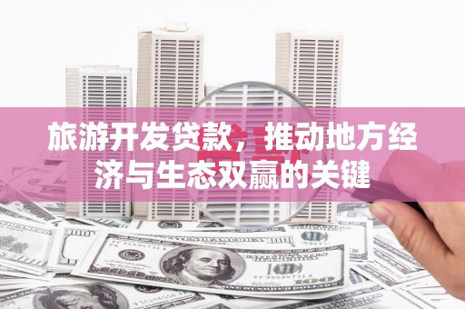 项城旅游开发贷款，推动地方经济与生态双赢的关键