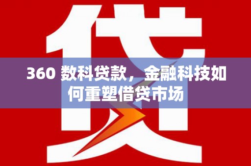 项城360 数科贷款，金融科技如何重塑借贷市场