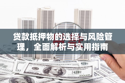 项城贷款抵押物的选择与风险管理，全面解析与实用指南