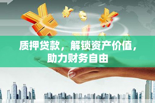 项城质押贷款，解锁资产价值，助力财务自由