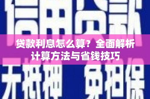 项城贷款利息怎么算？全面解析计算方法与省钱技巧