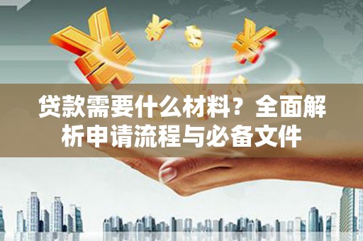 项城贷款需要什么材料？全面解析申请流程与必备文件