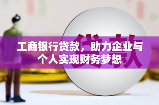 项城工商银行贷款，助力企业与个人实现财务梦想