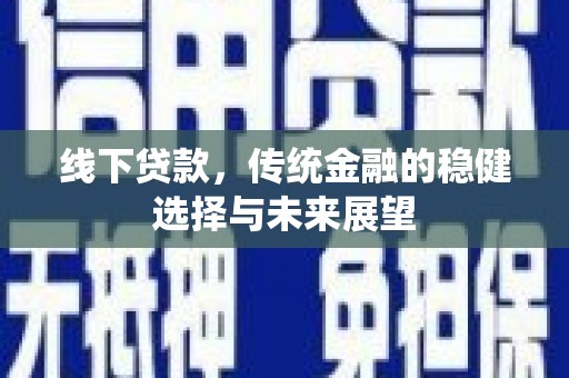 项城线下贷款，传统金融的稳健选择与未来展望