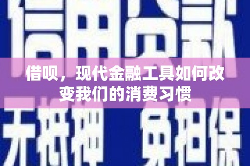 项城借呗，现代金融工具如何改变我们的消费习惯