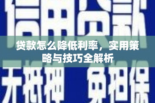 项城贷款怎么降低利率，实用策略与技巧全解析