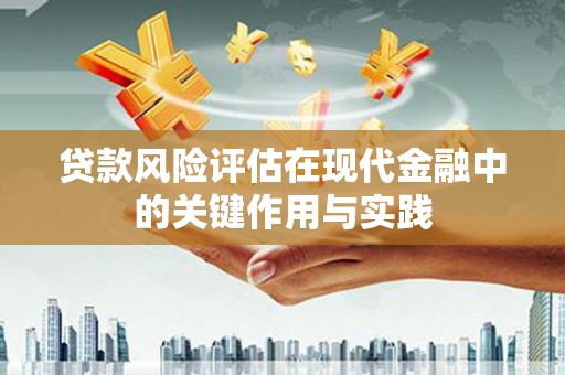 项城贷款风险评估在现代金融中的关键作用与实践