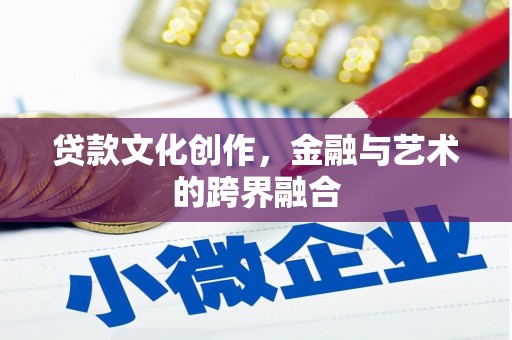项城贷款文化创作，金融与艺术的跨界融合