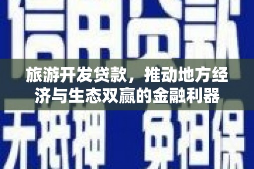 项城旅游开发贷款，推动地方经济与生态双赢的金融利器