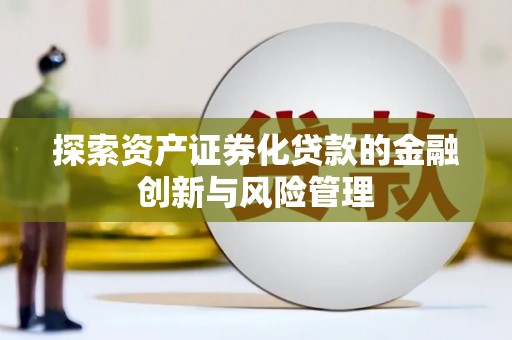 项城探索资产证券化贷款的金融创新与风险管理