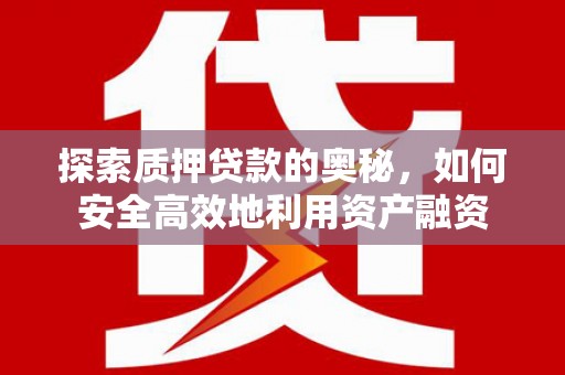 项城探索质押贷款的奥秘，如何安全高效地利用资产融资