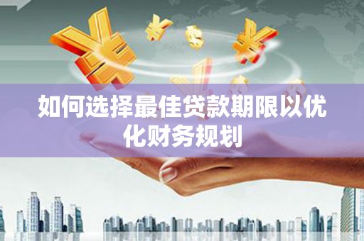 项城如何选择最佳贷款期限以优化财务规划