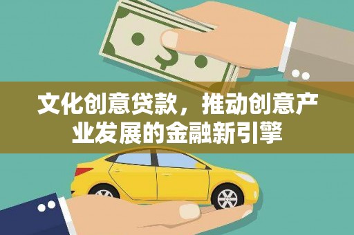 项城文化创意贷款，推动创意产业发展的金融新引擎