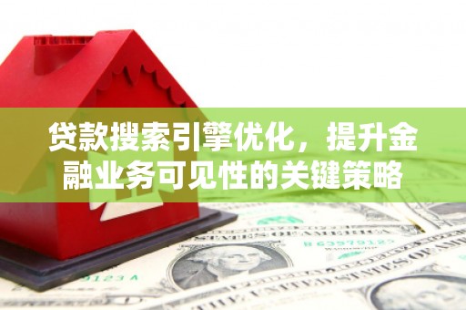 项城贷款搜索引擎优化，提升金融业务可见性的关键策略
