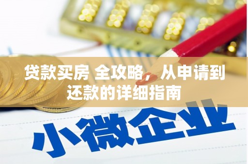项城贷款买房 全攻略，从申请到还款的详细指南